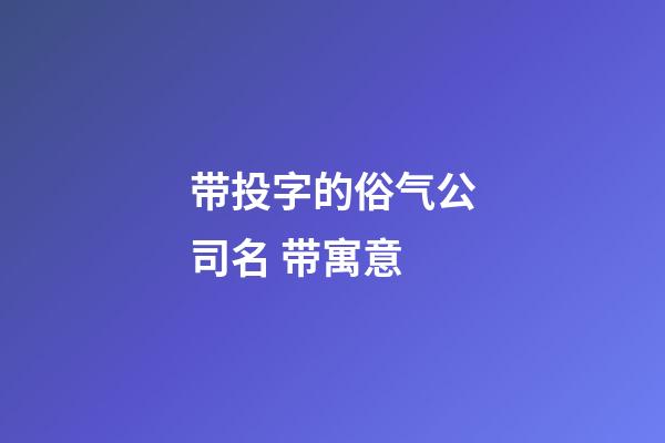 带投字的俗气公司名 带寓意-第1张-公司起名-玄机派